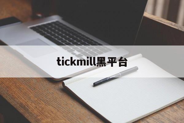 tickmill黑平台(tickmill官网客户专区)