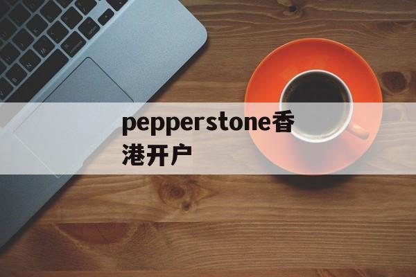 pepperstone香港开户的简单介绍